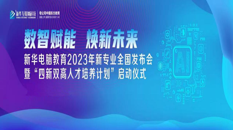 數(shù)智賦能 煥新未來 2023年新華電腦教育新專業(yè)暨“四新雙高人才培養(yǎng)計劃”即將亮相